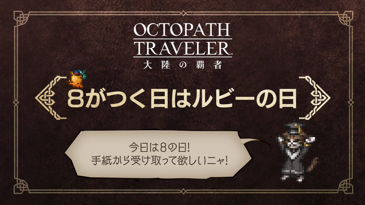 OCTOPATH_SP's tweet image. 🐙8が付く日はルビーの日🐙
毎月、8が付く8/18/28日はルビーの日。
今日7月18日は、学者猫アイラからルビー30個が届いているようです。
ゲーム内の「手紙」よりお受け取りください!
▼配布対象
2025年8月18日(月) 3:59までに旅団を作成済のプレイヤー
#オクトラ大陸の覇者