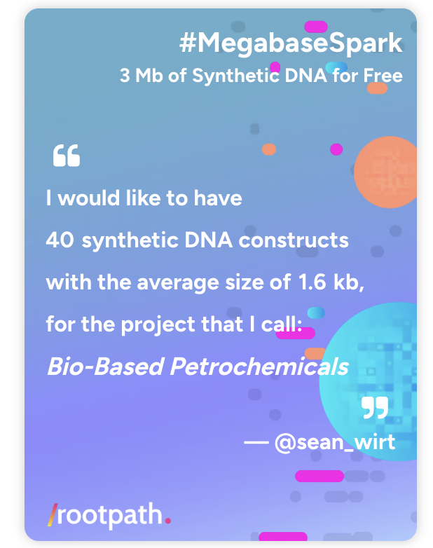 RootPathGx's tweet image. We are excited to share another #MegabaseSpark submission, titled 'Bio-Based Petrochemicals' from @sean_wirt: "We plan to survey enzymes for activity on non-native substrates, enabling the construction of novel metabolic pathways for bio-based commodity chemicals traditionally…
