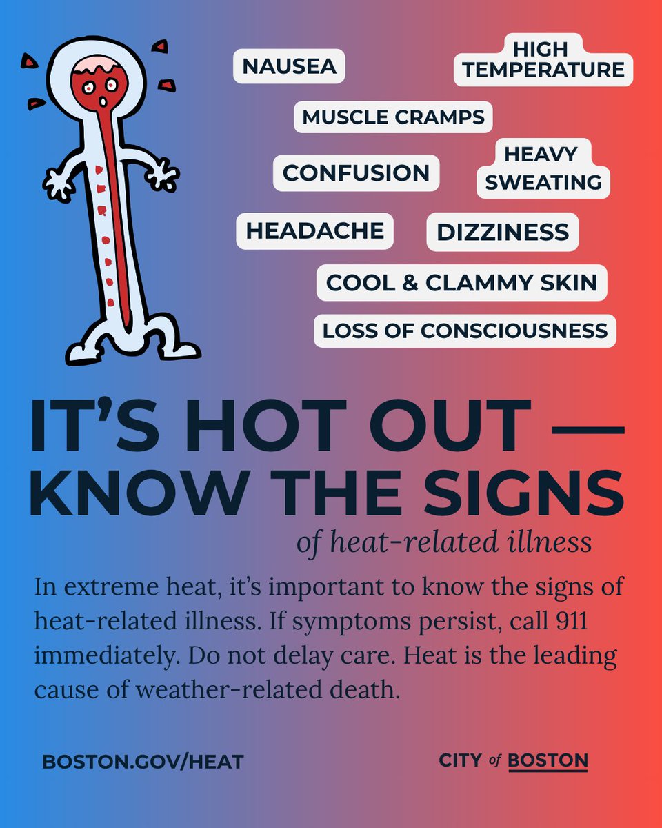 Know the signs of heat-related illness: nausea, muscle cramps, confusion, heavy sweating, clammy skin, headache, dizziness — even loss of consciousness. If symptoms persist, call 911 immediately. Heat is the leading cause of weather-related deaths.

boston.gov/heat
