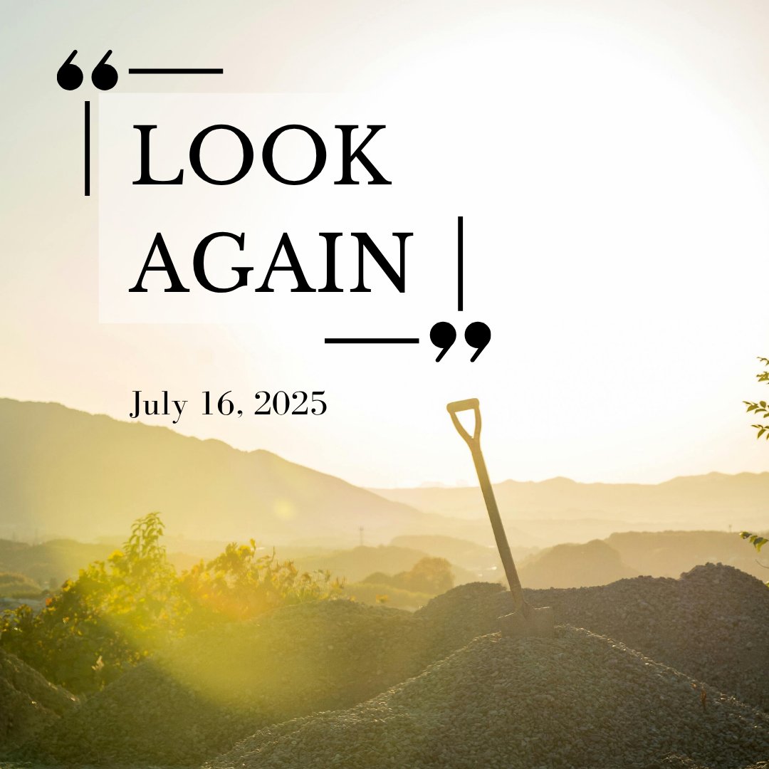 July 16, 2025
LOOK AGAIN

PSALM 7:15-16 (MSG) “See that man shoveling day after day, digging, then concealing his mantrap down that lonely stretch of road? Go back and look again—you’ll see him in it headfirst, legs waving in the breeze. That’s what happens: mischief backfires;