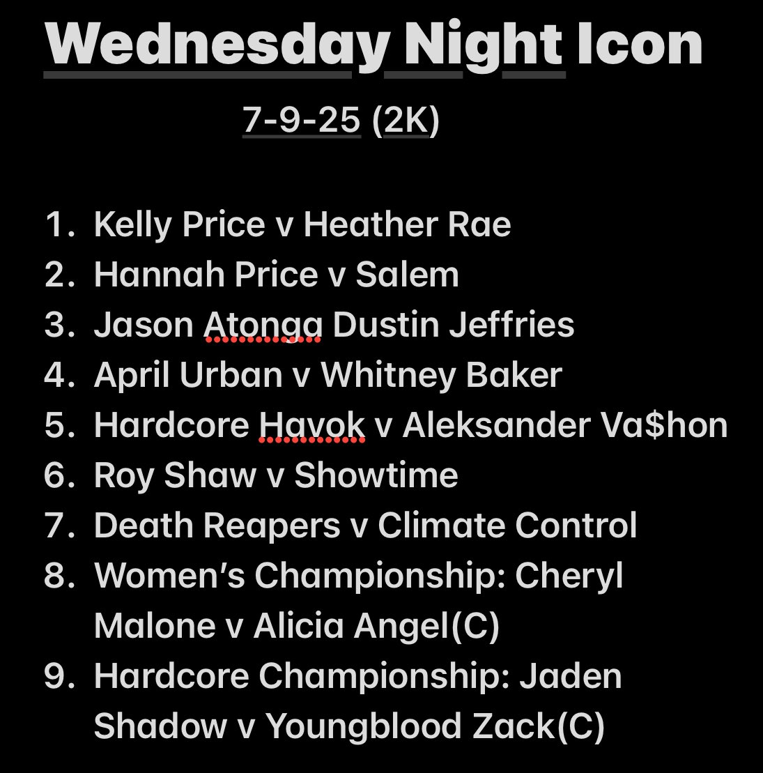 5pm est

<a href="/Brisguy2742/">Mad Dog O’Mega</a> <a href="/DemonHeatherRae/">Heather Rae 🩸🦇</a> <a href="/Salemthestar2k/">Queen Salem</a> <a href="/Jason_Atonga/">♧TheDemiGodJasonAtonga♡</a> <a href="/Fear_ThePack/">The Multi-Time Tag Team Champions</a> <a href="/HARDKORE_CHAOs/">Akai Avenu</a> <a href="/King4CrazyLion/">Whitney Baker🦁</a> <a href="/LONGLIVEVASHON/">ALEKSANDER VA$HON</a> <a href="/Showtime_860/">#EgoRific</a> <a href="/CherylMalone2K/">Cheryl Malone 🌸</a> <a href="/HeelJaden/">𝖀𝖓𝖘𝖈𝖗𝖚𝖕𝖚𝖑𝖔𝖚𝖘™</a>
