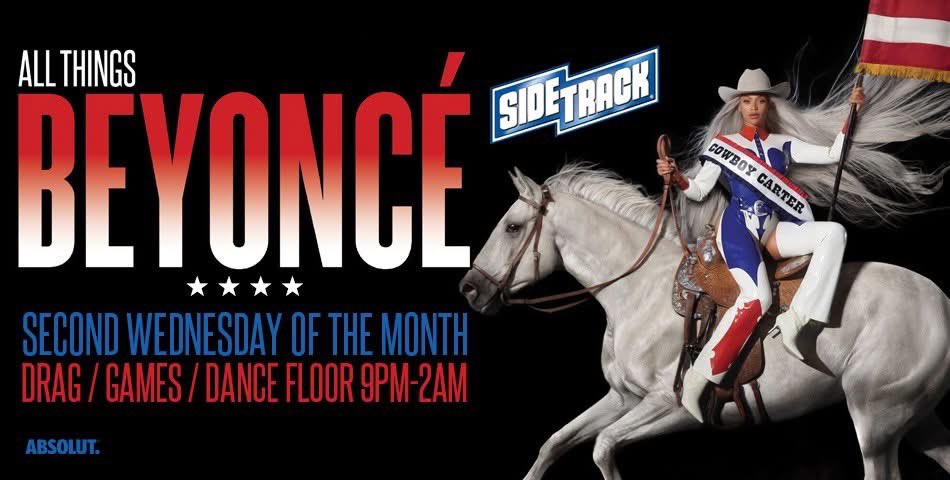 TONIGHT! All Things Beyoncé is the 2nd Wednesday of every month.  Dance to 5 hours of Beyoncé videos &amp; concert footage, plus SLAY to Drag performances. Get on stage and show us your moves to WIN fun prizes.

Don't miss Chicago's monthly Queen Bey Party! No cover...it's Sidetrack!