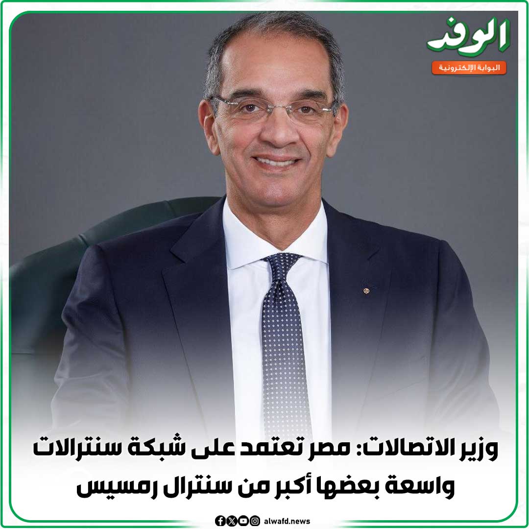 بوابة الوفد| وزير الاتصالات: مصر تعتمد على شبكة سنترالات واسعة بعضها أكبر من سنترال رمسيس 