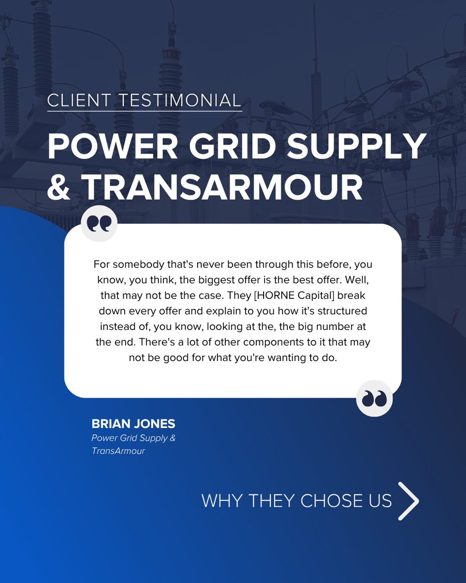 "They understood what we were going through, and they just really made us feel comfortable that they would do the best job for us." 

Power Grid Supply &amp; TransArmour trusted HORNE Capital, not only for the financial expertise but for the dedication to understanding the people