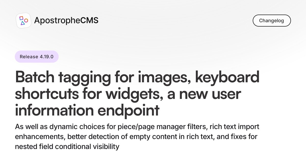 ⌨️ ApostropheCMS 4.19.0 is published! Batch tagging for images, keyboard shortcuts for widgets, a new user information endpoint, dynamic choices in filter configurations, rich text import enhancements, probably a few more 👇