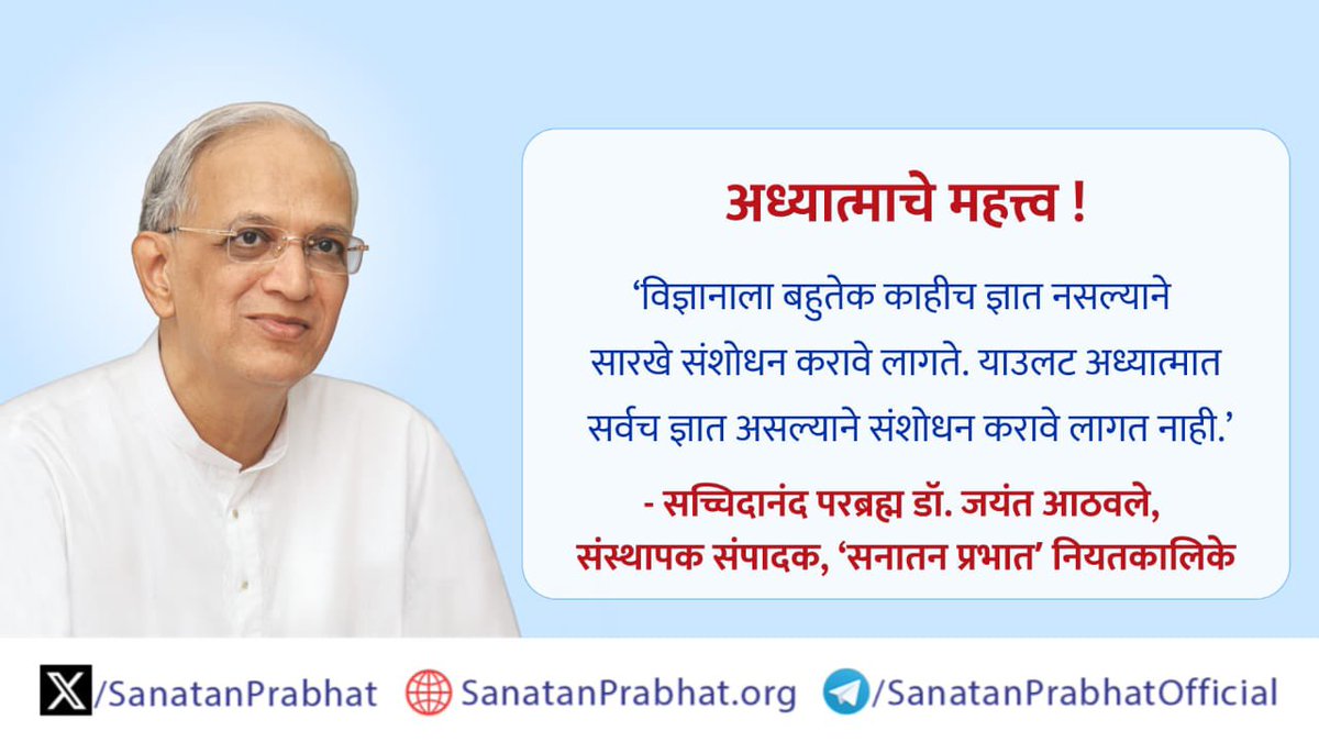 अध्यात्माचे महत्त्व !

‘विज्ञानाला बहुतेक काहीच ज्ञात नसल्याने सारखे संशोधन करावे लागते. याउलट अध्यात्मात सर्वच ज्ञात असल्याने संशोधन करावे लागत नाही.’

✍️ - सच्चिदानंद परब्रह्म डॉ. जयंत आठवले, संस्थापक संपादक, ʻसनातन प्रभातʼ नियतकालिके

👉 ʻसनातन प्रभातʼमधील साधनेविषयीचे लेख