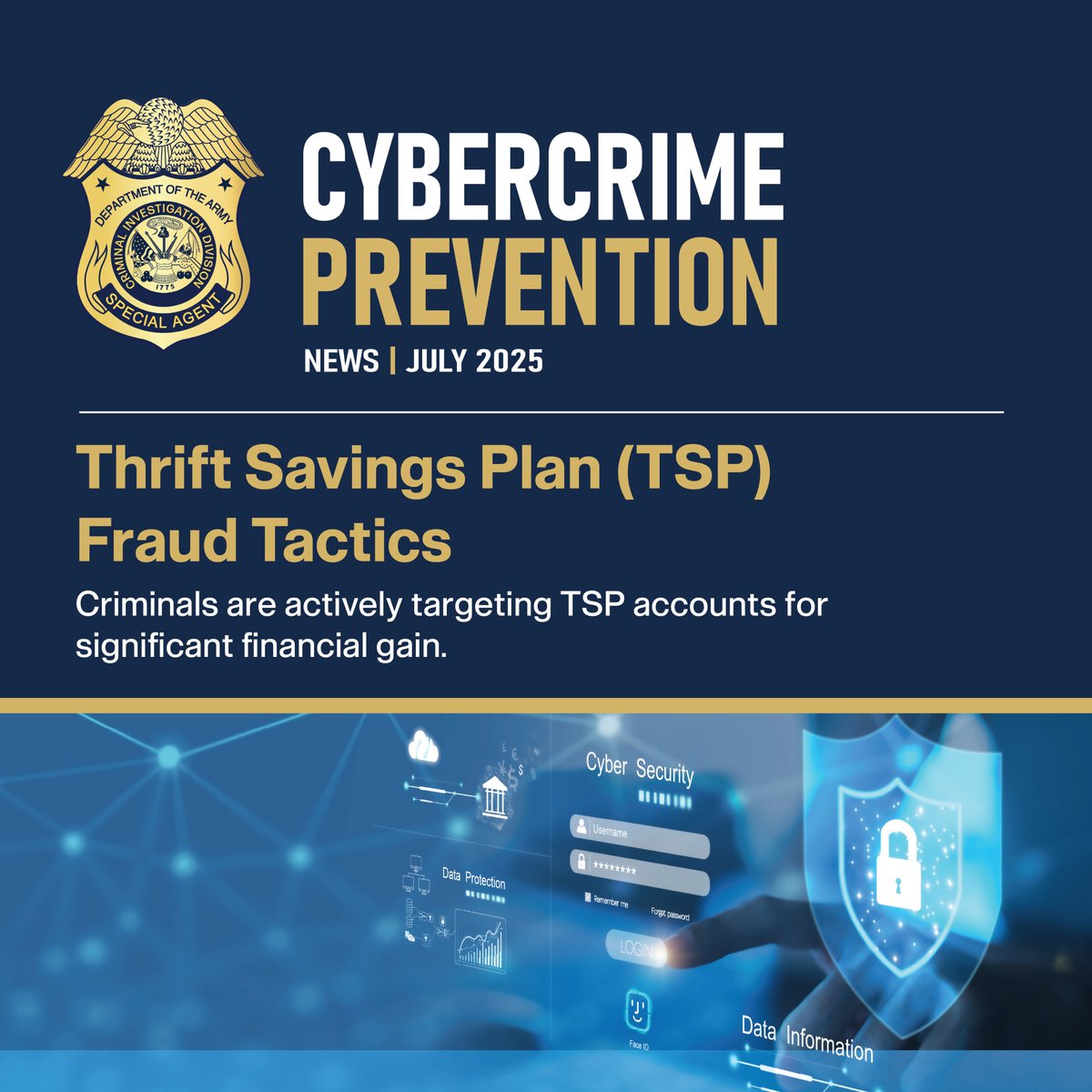 Army CID's Cybercrime Prevention News

How to protect yourself from Thrift Savings Plan (TSP) fraud tactics.

Criminals are actively targeting TSP accounts for significant gain. Learn how to recognize threats and keep your account safe.

cid.army.mil/Portals/118/Do…