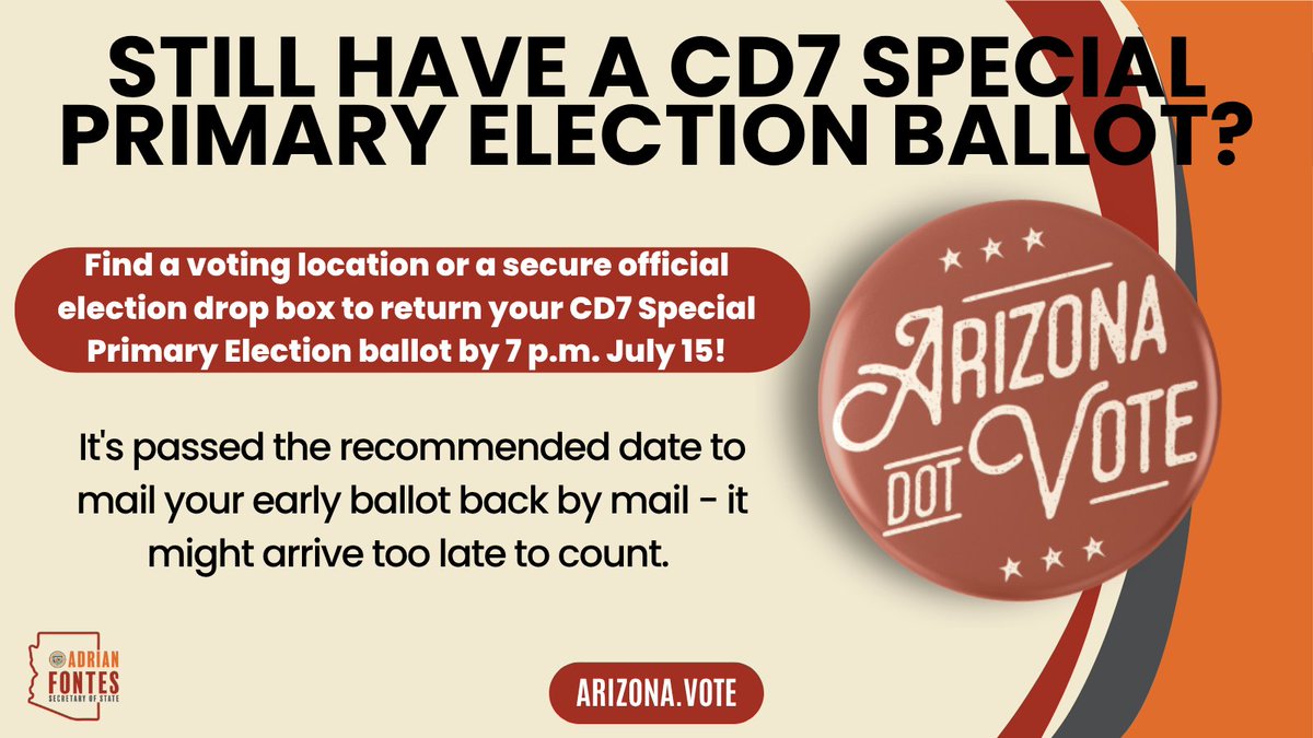 AZSecretary's tweet image. It's passed the recommended time to return your CD7 Special Primary early ballot in the mail. Skip the mailbox and head to a voting location or secure election drop box by 7 p.m. on Election Day, July 15, to ensure your vote counts! Visit Arizona.Vote for more info.