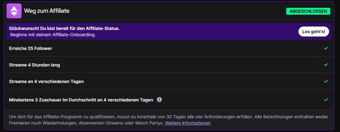 Heyy Heyy!!!!

Guys, vor knapp zwei Monaten habe ich mit Streamen angefangen und heute habe ich es, dank eurem Support, geschafft mich für Twitch Affiliate zu qualifizieren. Vielen Dank nochmals an alle die im Stream dabei sind :)