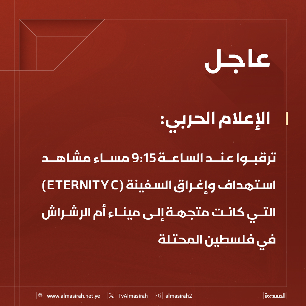 🔴عاجل🔴
الإعلام الحربي: ترقبوا عند الساعة 9:15 مساء مشاهد استهداف وإغراق السفينة (ETERNITY C) التي كانت متجهة إلى ميناء أم الرشراش في فلسطين المحتلة