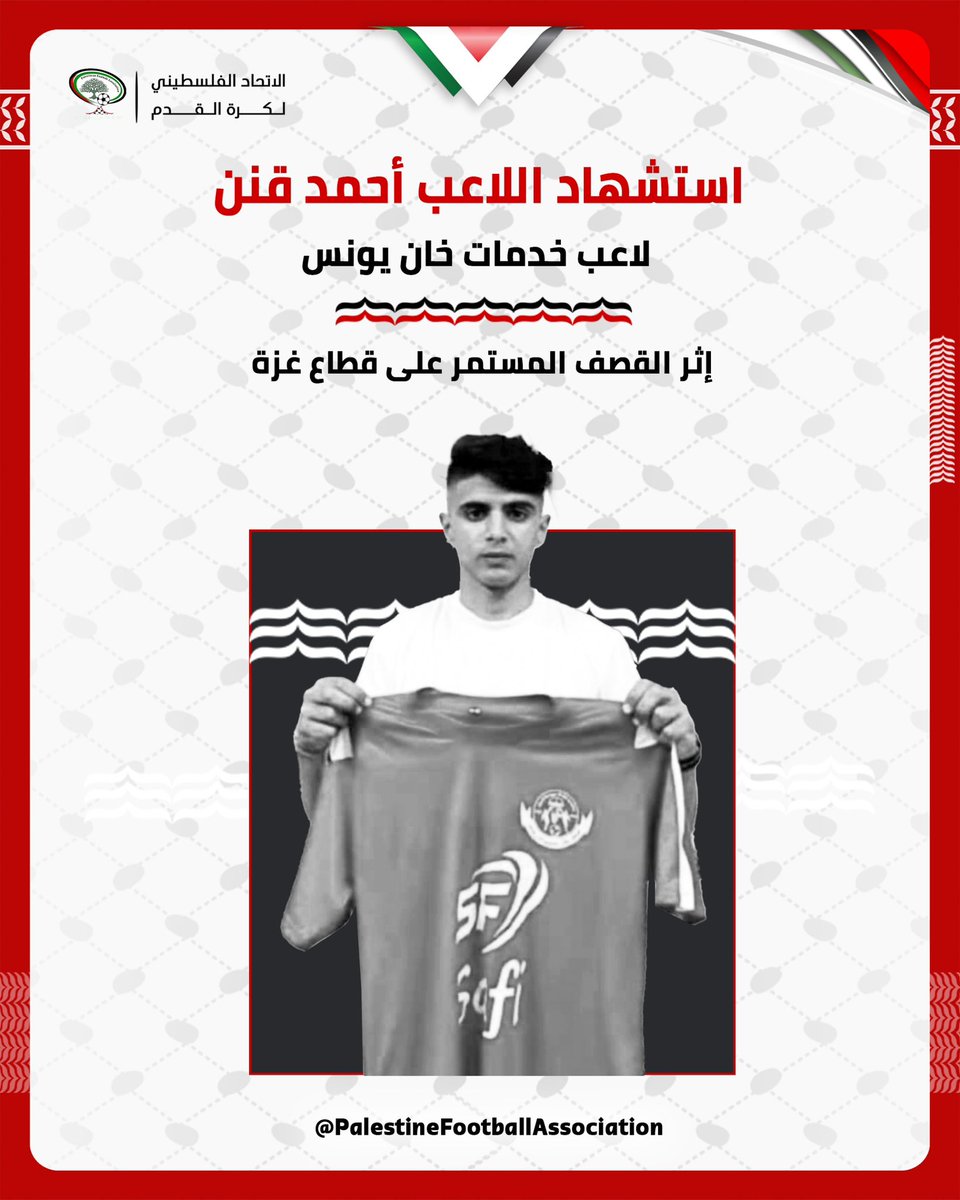 The martyrdom of Khadamat Khan Younis، player Ahmad Qannan due to the ongoing aggression against our people in the Gaza Strip.

ارتقاء لاعب خدمات خان يونس أحمد قنن جراء العدوان المستمر على شعبنا في قطاع غزة.