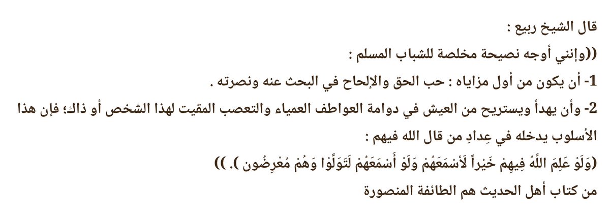 Shaykh Rabī‘ b. Hādī al-Madkhalī—qu’Allāh lui fasse miséricorde—a dit :

“Et je m’adresse avec un conseil sincère à la jeunesse musulmane :

— Que la première de ses qualités distinctives soit l’amour de la vérité, sa recherche sérieuse et le soutien qu’on lui accorde,—