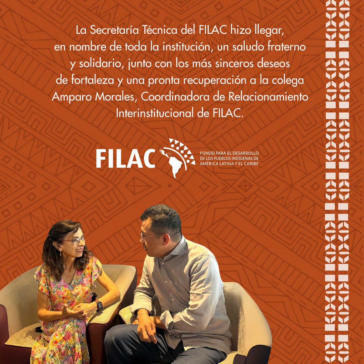 La Secretaría Técnica del Fondo para el Desarrollo de los Pueblos Indígenas de América Latina y el Caribe - FILAC, hizo llegar, en nombre de toda la institución, un saludo fraterno y solidario, junto con los más sinceros deseos de fortaleza y una pronta recuperación a la colega