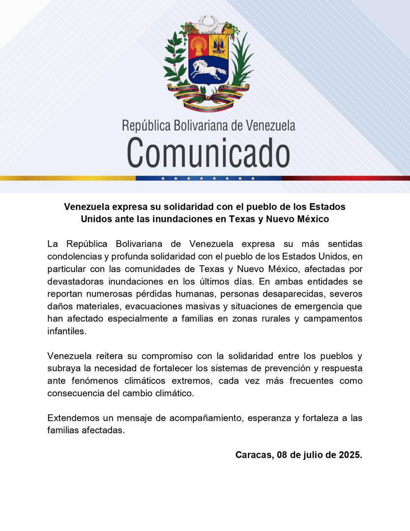 🔴COMUNICADO 

Venezuela expresa su solidaridad con el pueblo de los Estados Unidos ante las inundaciones en Texas y Nuevo México

La República Bolivariana de Venezuela expresa su más sentidas condolencias y profunda solidaridad con el pueblo de los Estados Unidos, en particular