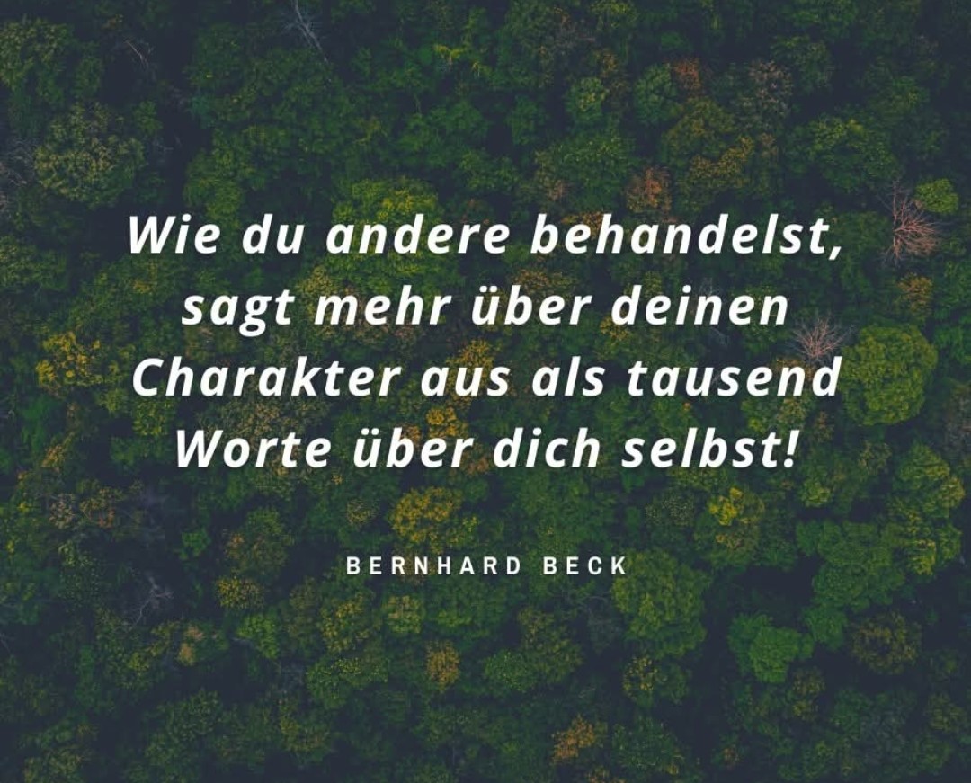 Wie du andere behandelst, sagt mehr über deinen Charakter aus als tausend Worte über dich selbst!

@BERNHARD BECK