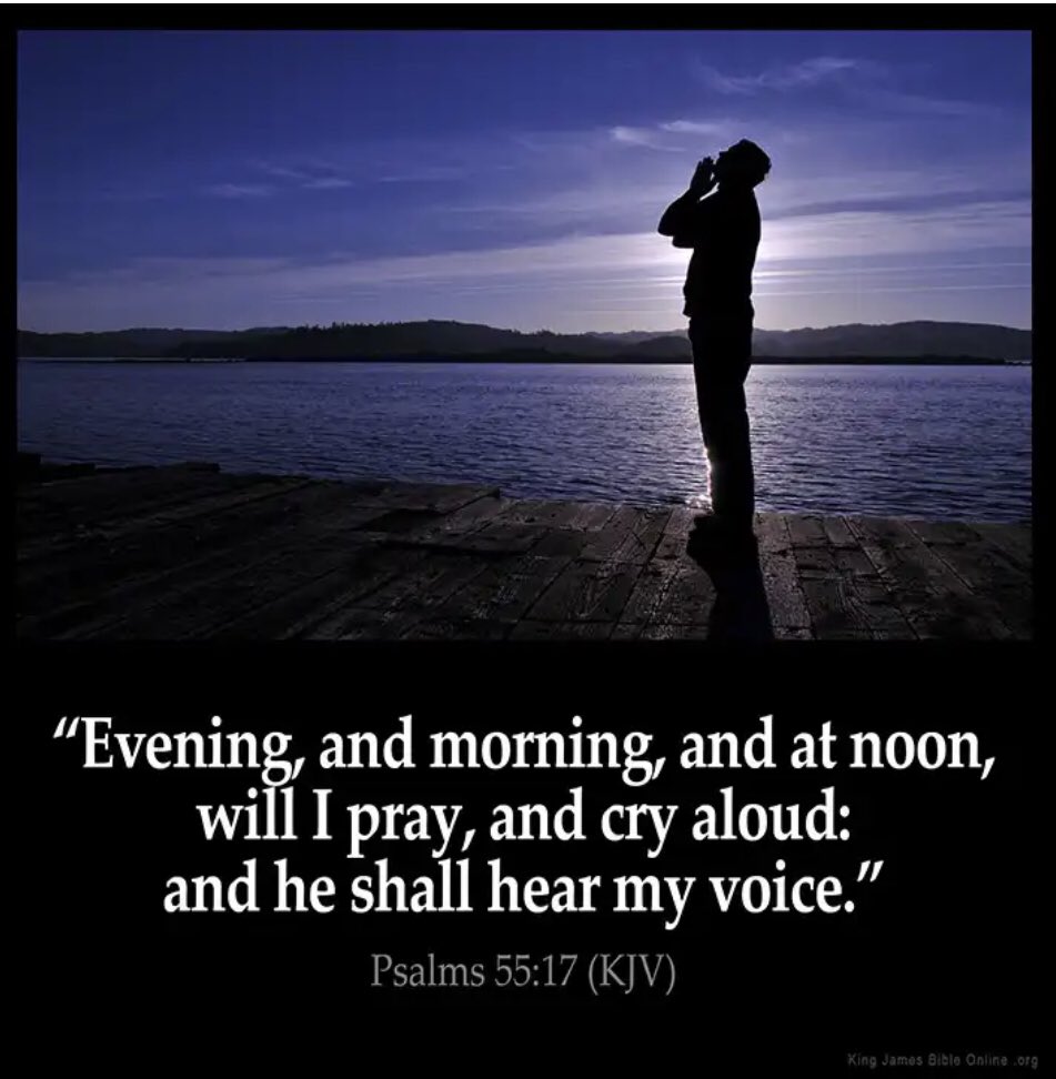 “Evening, and morning, and at noon, will I pray, and cry aloud: 
    and He shall hear my voice.”
Ps55:17KJV