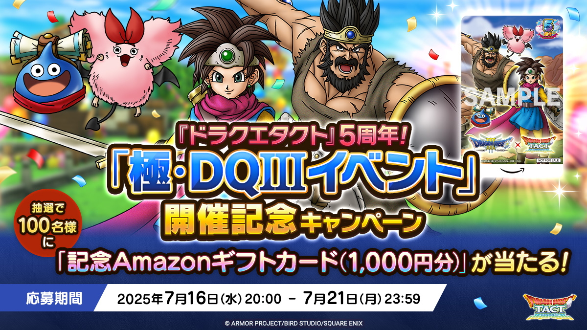 ドラゴンクエストタクト公式 (@dq_tact) on Twitter photo 【予告】
明日7/16(水)20:00より、『ドラクエタクト』5周年!「極・DQIIIイベント」開催記念キャンペーンを実施!
<a href="/DQ_TACT/">ドラゴンクエストタクト公式</a>をフォロー&対象のポストをリポストで、抽選で100名様に「極・DQIIIイベント」開催記念 Amazonギフトカード(1,000円分)が当たる!
#ドラクエタクト 【予告】
明日7/16(水)20:00より、『ドラクエタクト』5周年!「極・DQIIIイベント」開催記念キャンペーンを実施!
<a href="/DQ_TACT/">ドラゴンクエストタクト公式</a>をフォロー&対象のポストをリポストで、抽選で100名様に「極・DQIIIイベント」開催記念 Amazonギフトカード(1,000円分)が当たる!
#ドラクエタクト