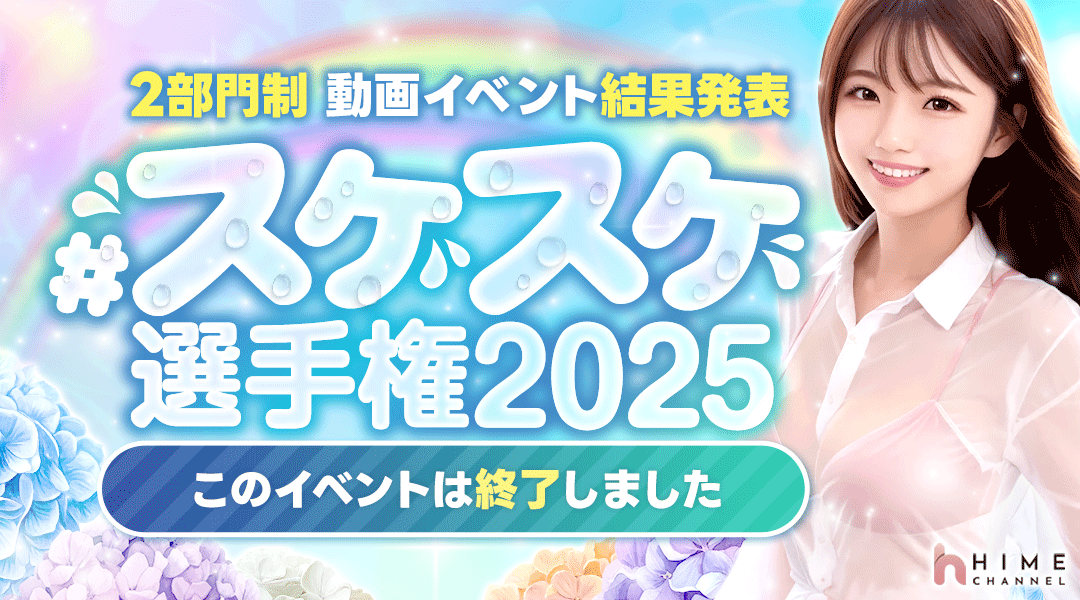 🎉「スケスケ選手権」終了！

✨たくさんのご参加ありがとうございました！✨
スケスケな魅力がきらめいた、ドキドキの選手権もついに閉幕…！
気になる結果は動画ページをチェック✔️
あのヒメの“スケ感”、もう一度見たくなるかも♡

👑結果はこちら！▶ hime-channel.com/videos/events