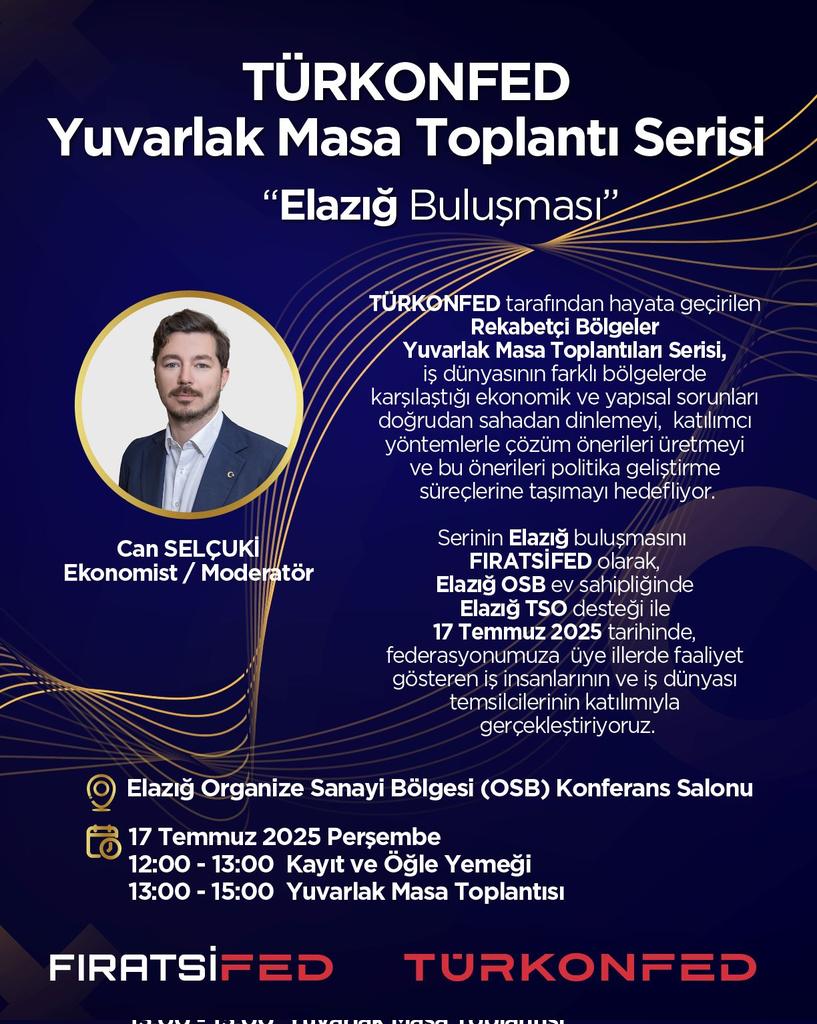 LCV: Salih İşitmezoğlu -  salihisitmezoglu@gmail.com
Katılım teyidinizi  15 Temmuz 2025 Salı gününe kadar iletmenizi rica ederiz.
Yer:Elazığ Organize Sanayi Bölgesi-Konferans Salonu, Tarih:17 Temmuz 2025 Perşembe
12:00-13:00 Kayıt-ÖğleYemeği
13:00-15:00 YuvarlakMasaToplantısı