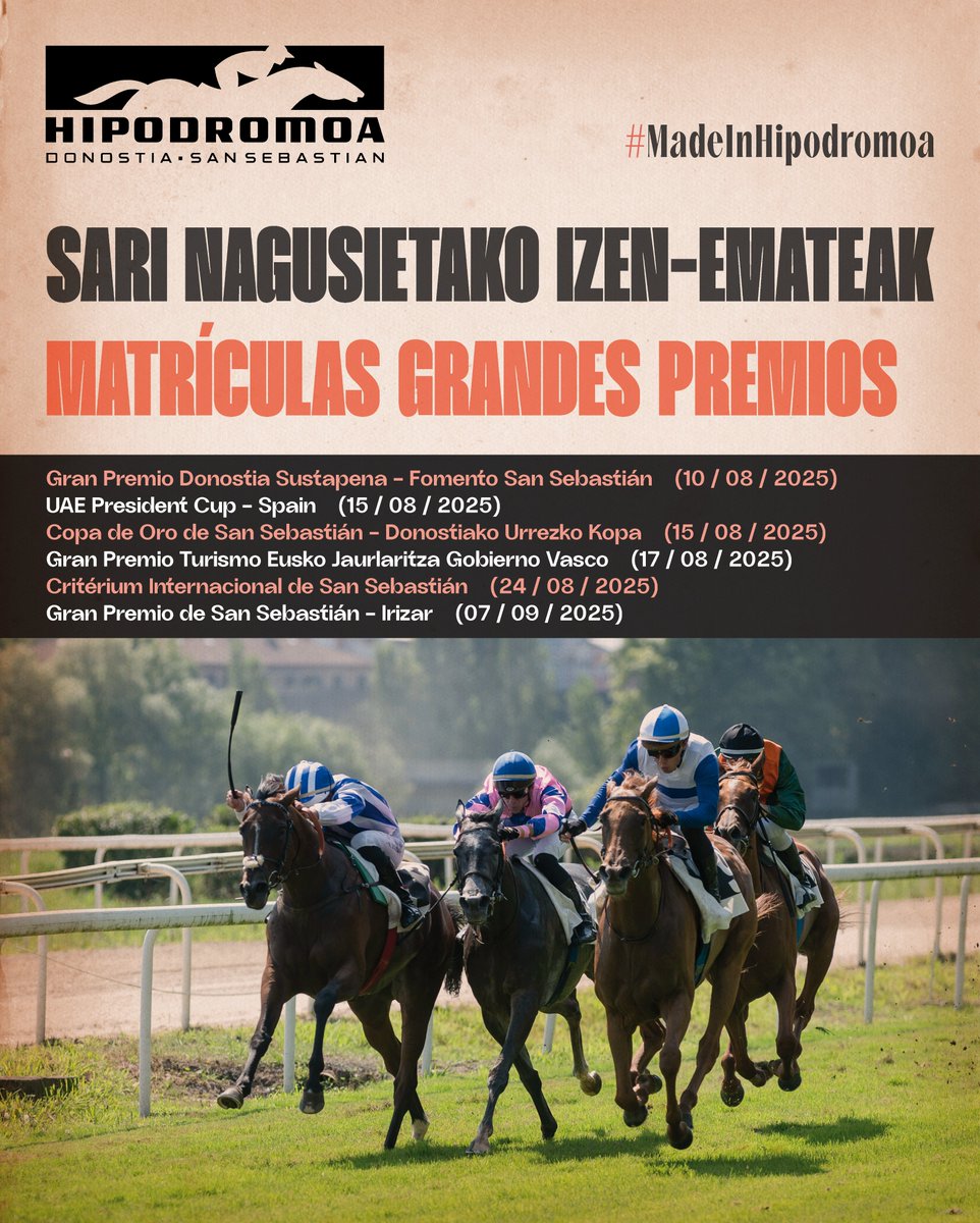 [SARI NAGUSIETAKO IZEN-EMATEAK - MATRÍCULAS GRANDES PREMIOS]

🏇 Gran Premio Donostia Sustapena - Fomento San Sebastián.
🗓️ 10 / 08 / 2025 (igandea - domingo).

🏇 UAE President Cup - Spain.
🗓️ 15 / 08 / 2025 (ostirala - viernes).

🏇 Copa de Oro de San Sebastián - Donostiako
