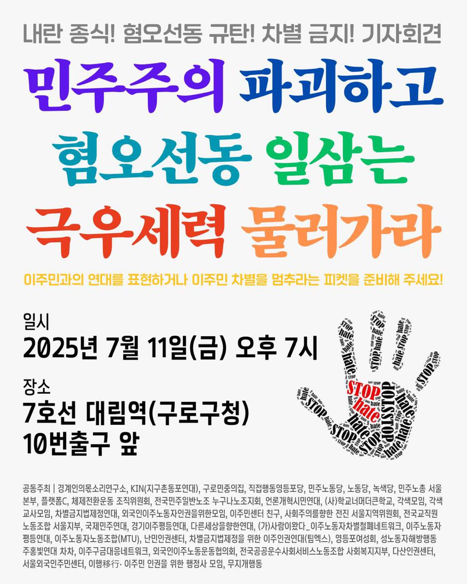 내란 종식! 혐오선동 규탄! 차별 금지! 기자회견
"민주주의 파괴하고 혐오선동 일삼는 극우세력 물러가라!"

🚀일시: 2025년 7월 11일(금) 오후 7시
🍄장소: 7호선 대림역(구로구청) 10번출구 앞

🔥 이주민과의 연대를 표현하거나 이주민 차별을 멈추라는 피켓을 준비해 주세요!

✏️참여 신청: