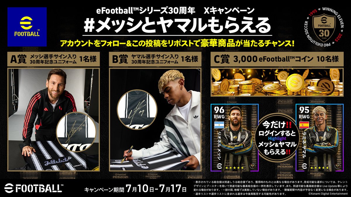 eFootball™公式 (@we_konami) on Twitter photo /
✨サイン入りユニが当たる✨
#メッシとヤマルもらえる キャンペーン開催!
\
メッシ選手、ヤマル選手のサイン入り30周年記念ユニフォームが当たる!
■応募方法
1.eFootball™ 公式X (<a href="/we_konami/">eFootball™公式</a> ) フォロー
2.この投稿をリポスト
さらに今すぐログインで二人もらえる!!
#イーフト30周年 /
✨サイン入りユニが当たる✨
#メッシとヤマルもらえる キャンペーン開催!
\
メッシ選手、ヤマル選手のサイン入り30周年記念ユニフォームが当たる!
■応募方法
1.eFootball™ 公式X (<a href="/we_konami/">eFootball™公式</a> ) フォロー
2.この投稿をリポスト
さらに今すぐログインで二人もらえる!!
#イーフト30周年