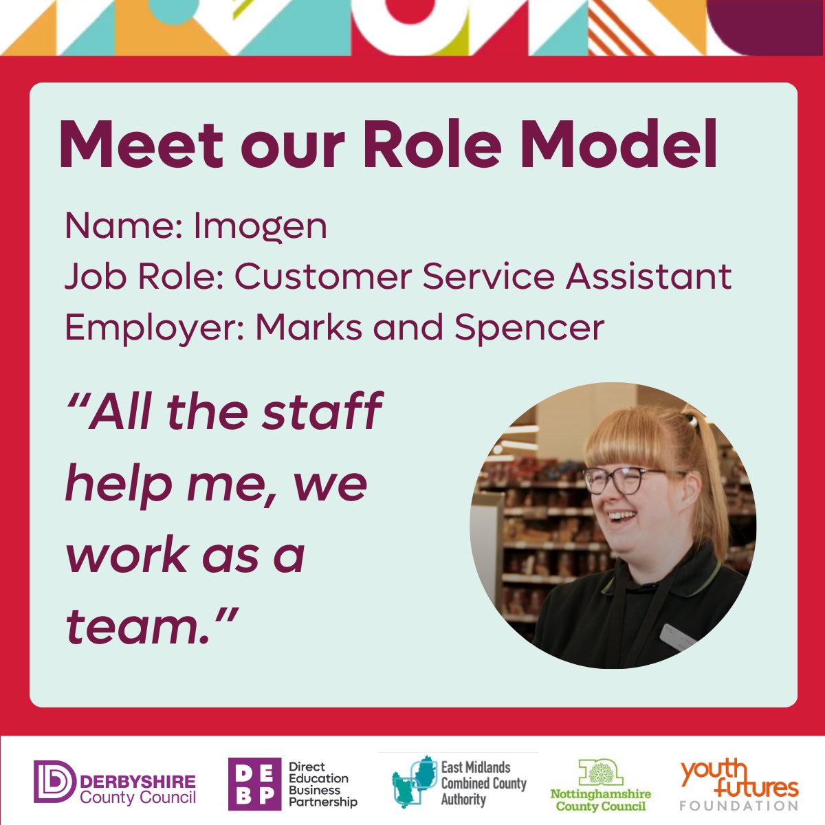 Meet our Role Models 👋

Imogen is a Customer Sales Assistant at Marks and Spencer.

Her Manager said, “Imogen being deaf is not a barrier.  I think it makes her a more valuable person in the team, as she teaches others”

View Imogen’s Role Model video at youtu.be/rQb4fxkEtl4