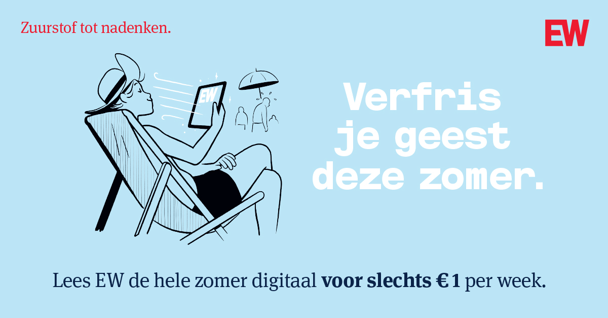 Lees de hele zomer EW voor slechts €1 per week
→ Verdiepend, verhelderend en altijd actueel. Zuurstof tot nadenken, waar u ook bent.
mijnmagazines.nl/promo/4YE67