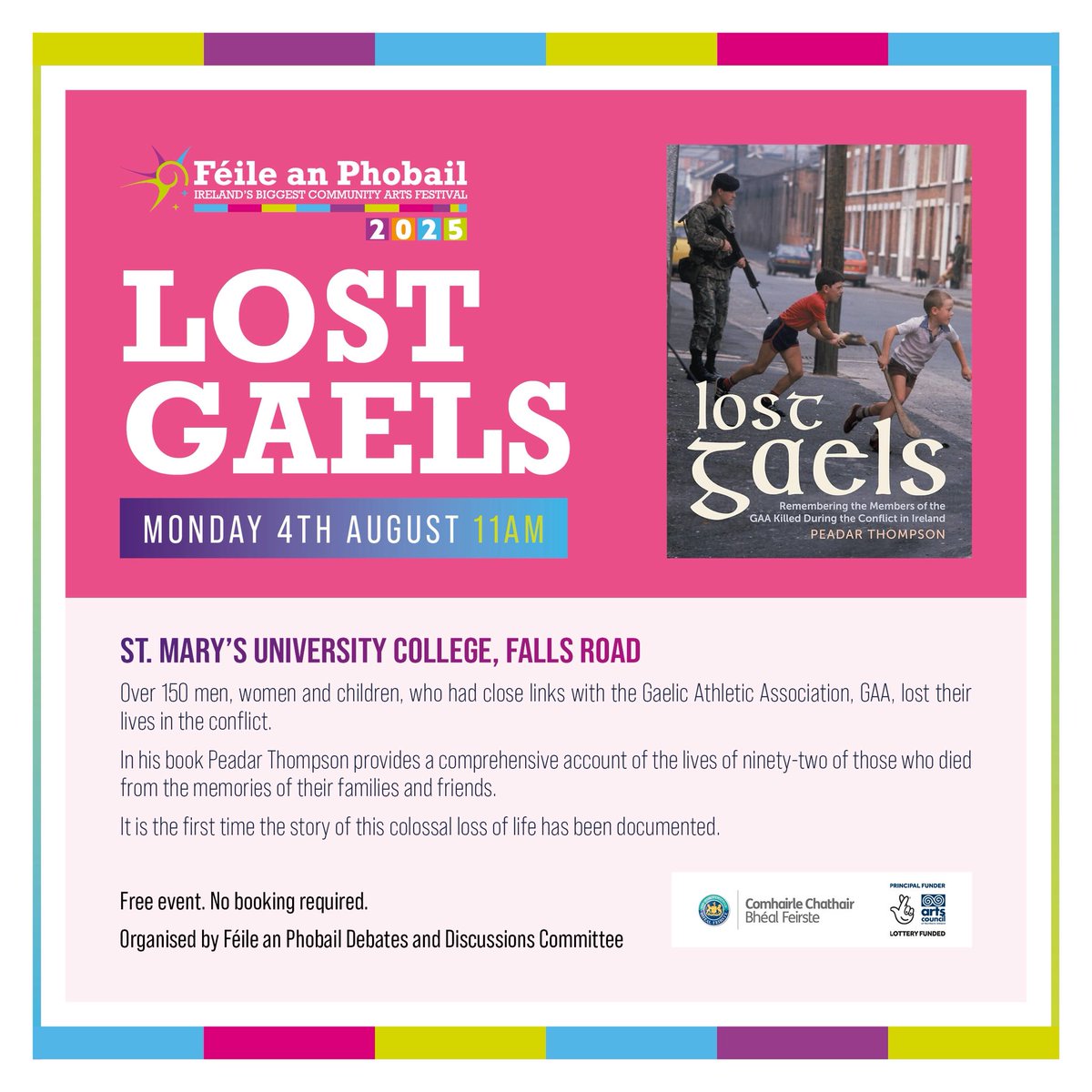 LOST GAELS

📆Monday 4th August 11am

📍St Mary’s University College 

Author Peadar Thompson provides a comprehensive account of GAA members who lost their lives in the conflict. 

It is the first time the story of this colossal loss of life has been documented.