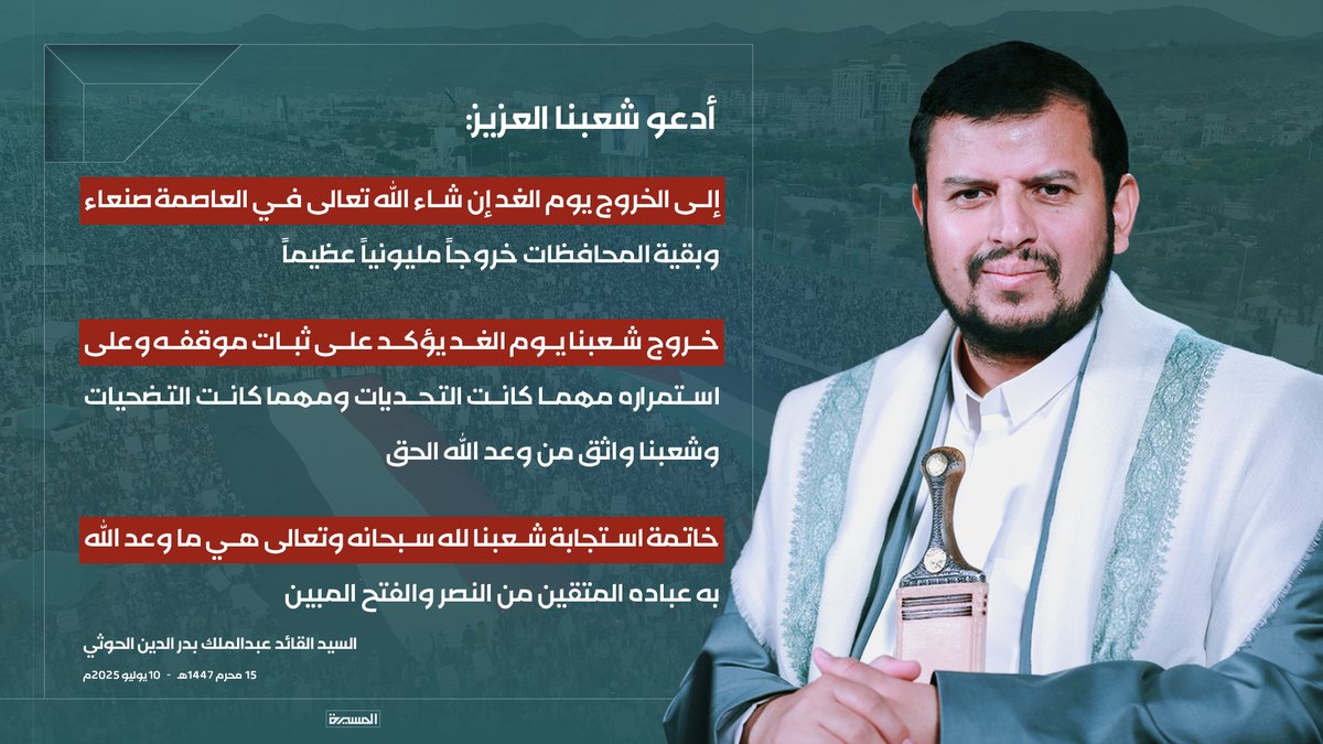 🟥 السيد القائد: 

♦️ أدعو شعبنا العزيز إلى الخروج يوم الغد إن شاء الله تعالى في العاصمة صنعاء وبقية المحافظات خروجاً مليونياً عظيماً 
♦️ خروج شعبنا يوم الغد يؤكد على ثبات موقفه وعلى استمراره مهما كانت التحديات ومهما كانت التضحيات وشعبنا واثق من وعد الله الحق
♦️ خاتمة استجابة