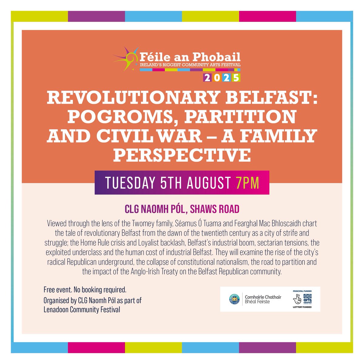 REVOLUTIONARY BELFAST: POGROMS, PARTITION &amp; CIVIL WAR - A FAMILY PERSPECTIVE

📆Tuesday 5th August 7pm

📍CLG Naomh Pól, Shaws Road

Viewed through lens of Twomey family, Séamus Ó Tuama &amp; Feargal Mac Bhloscaidh chart tale of revolutionary Belfast from dawn of 20th Century.