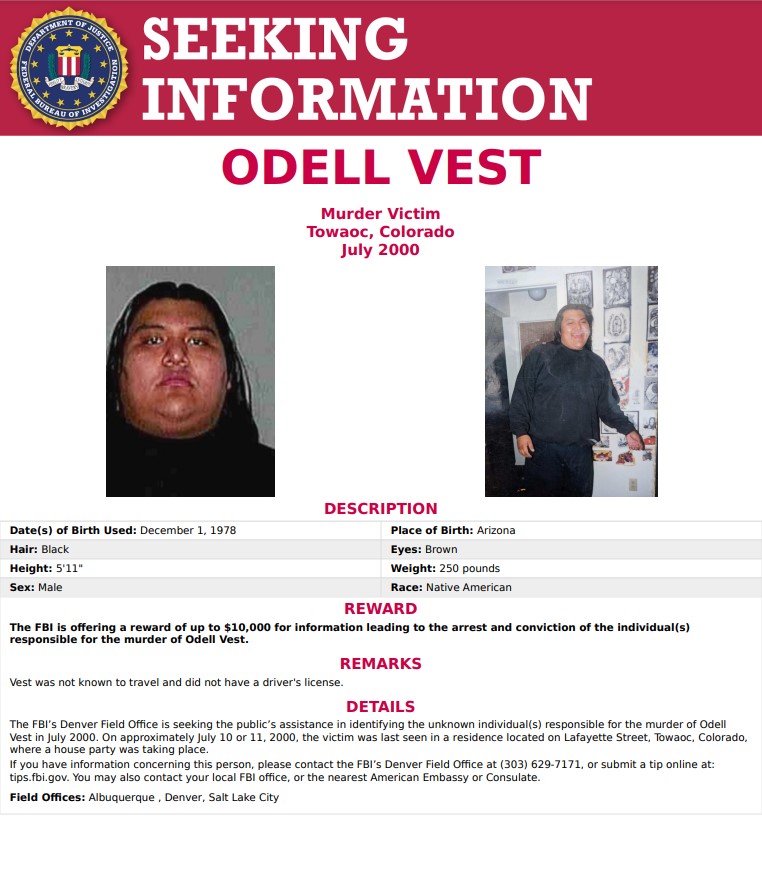 Odell Vest was last seen July 10-11, 2000, in Towaoc, CO. The FBI is offering a reward of up to $10,000 for information leading to the arrest &amp; conviction of individual(s) responsible for his murder. Go to tips.fbi.gov or call 1-800-CALL-FBI