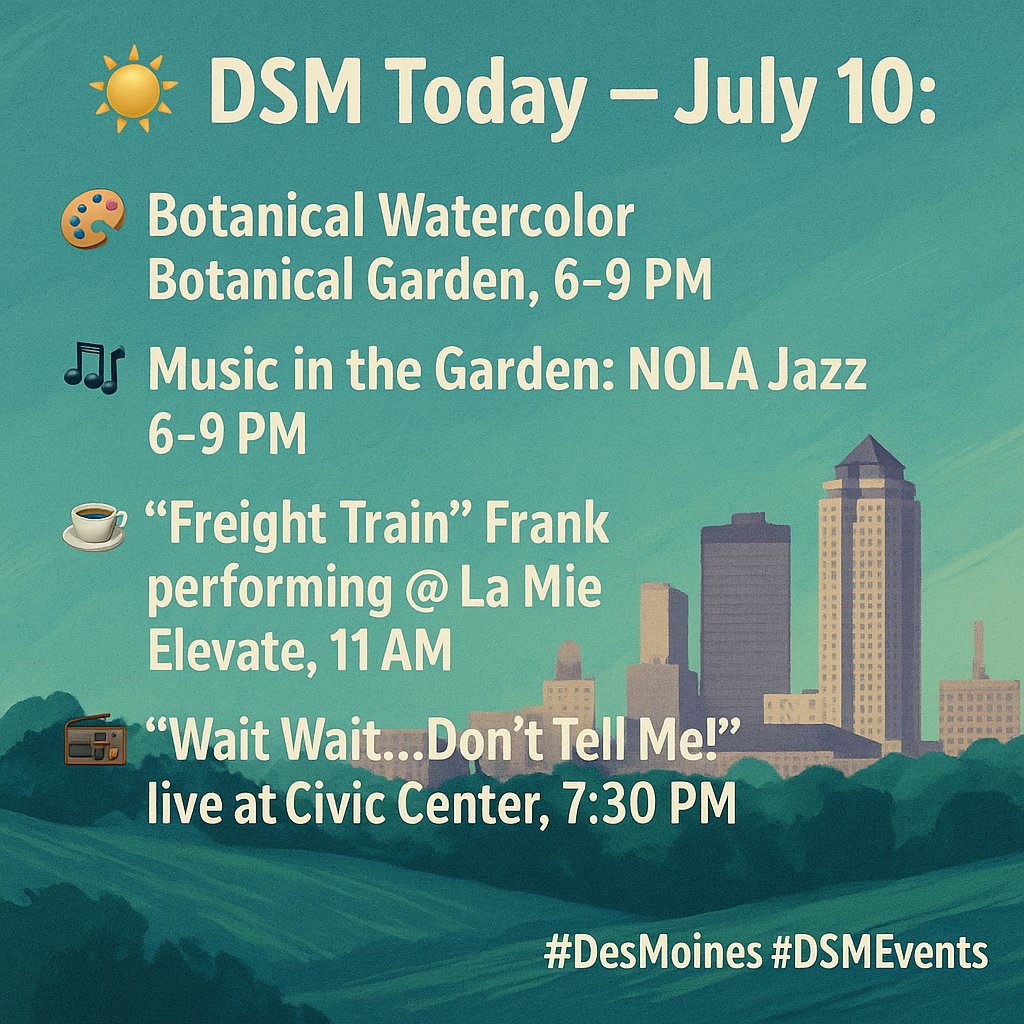 🌞 DSM Today – July 10:
🎨 Botanical Watercolor @ Botanical Garden (6–9 PM)
🎶 Music in the Garden: NOLA Jazz (6–9 PM)
☕ Freight Train Frank @ La Mie Elevate, 11 AM
📻 Wait Wait…Don’t Tell Me! @ Civic Center, 7:30 PM
#DesMoines #DSMEvents