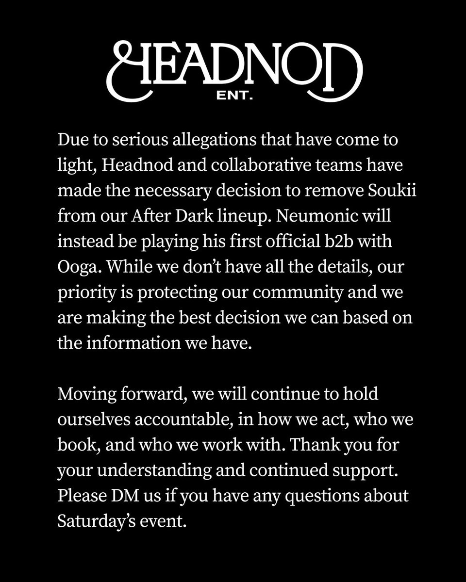 HeadnodSquad's tweet photo. Due to serious allegations, we've decided to remove Soukii from the After Dark lineup. Neumonic will instead play his first official b2b with Ooga. While we don’t have all the details, our priority is protecting our community and we are making the best decision we can right now. https://t.co/UYgaLXx4xC