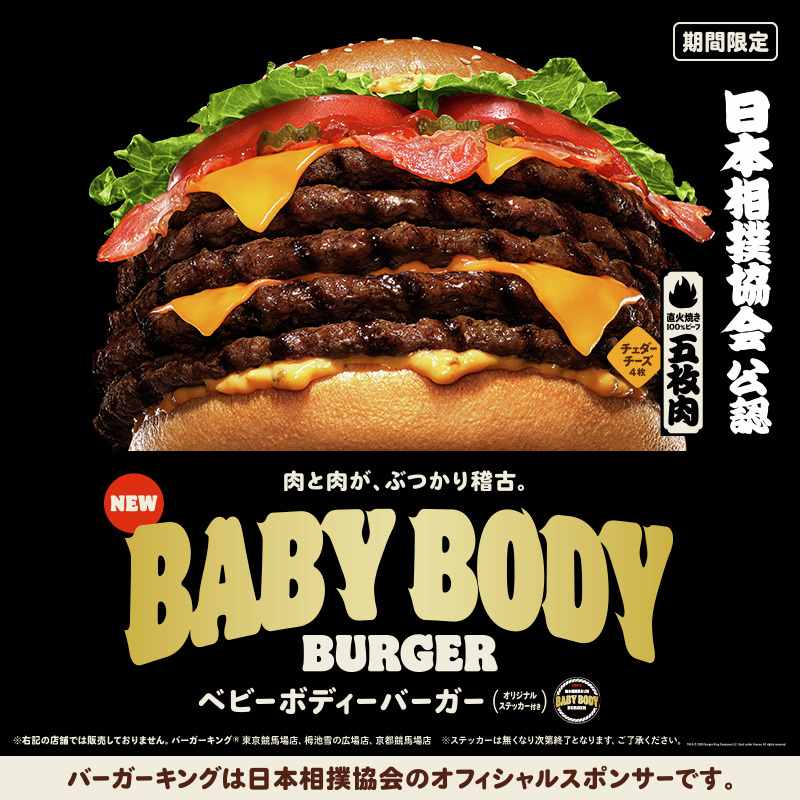＼日本相撲協会公認／
『BABY BODY BURGER(ベビーボディーバーガー)』本日新発売！

直火焼きビーフパティ5枚にベーコン4枚、チェダーチーズ4枚を重ね、濃厚な旨味とコクが効いた「特製オーロラソース」で仕上げました！

大迫力の“横綱級”超大型バーガーをぜひお試しください！
#バーガーキング