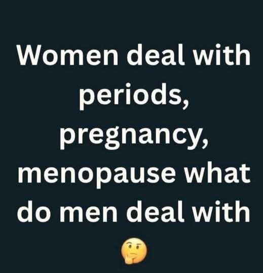 What do men deal with? 🤔