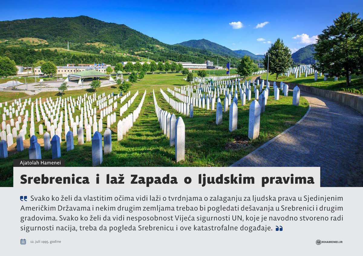 bs_khamenei's tweet image. "Svako ko želi da vlastitim očima vidi laži o tvrdnjama o zalaganju za ljudska prava u Sjedinjenim Američkim Državama i nekim drugim zemljama trebao bi pogledati dešavanja u Srebrenici i drugim gradovima."
Ajatolah Hamenei
12. juli 1995. godine