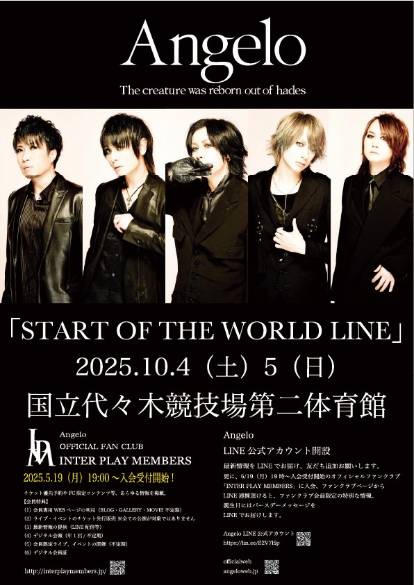 オフィシャルサイト/SNS先行受付は明日まで！

Angelo
「START OF THE WORLD LINE」

10/4(土) 国立代々木競技場第二体育館
16:30開場/17:30開演

10/5(日) 国立代々木競技場第二体育館
16:00開場/17:00開演

オフィシャルサイト/SNS先行受付は、
明日13日(日)23:59までとなります。