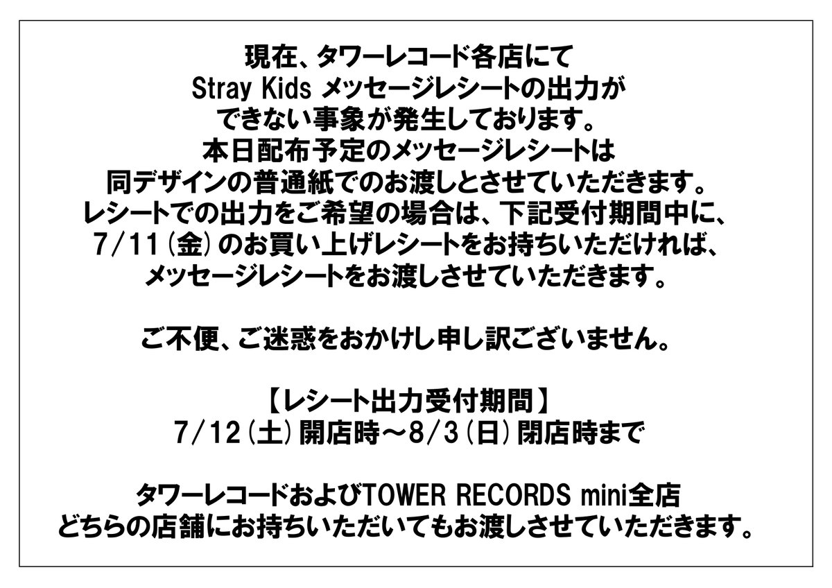 【お詫び】
現在、タワーレコード各店にてStray Kids メッセージレシートの出力ができない事象が発生しております。

本日配布予定のメッセージレシートは同デザインの普通紙でのお渡しとさせていただきます。

詳細はこちらの画像をご確認ください。