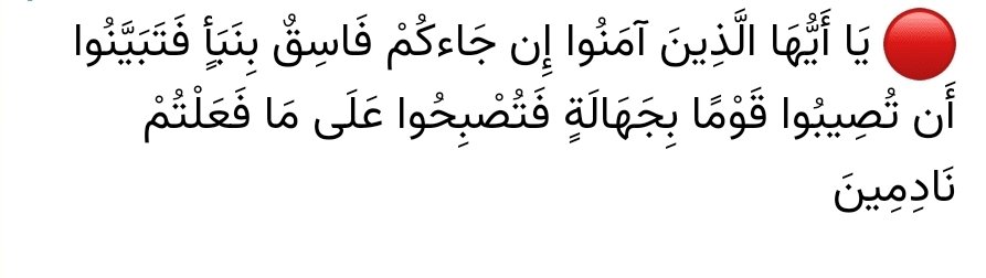 hoseini220's tweet image. 🔹اى كسانى كه ایمان آورده اید! اگر شخص فاسقى خبرى براى شما بیاورد، درباره آن تحقیق كنید، مبادا به گروهى از روى نادانى آسیب برسانید و از كرده خود پشیمان شوید!

حجرات / آیه ۶