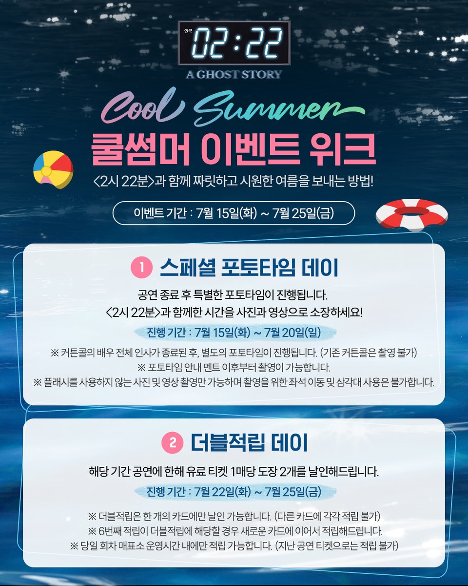 🏘 연극 &lt;2시 22분 - A GHOST STORY&gt; 쿨썸머 이벤트 위크⛱️

&lt;2시 22분&gt;과 함께 짜릿하고 시원한 여름을 보내는 방법!

✔️이벤트 기간 : 7월 15일(화) ~ 7월 25일(금)
1️⃣ 스페셜 포토타임 데이
2️⃣ 더블적립 데이

✔️자세한 내용은 이미지를 참고해주세요!