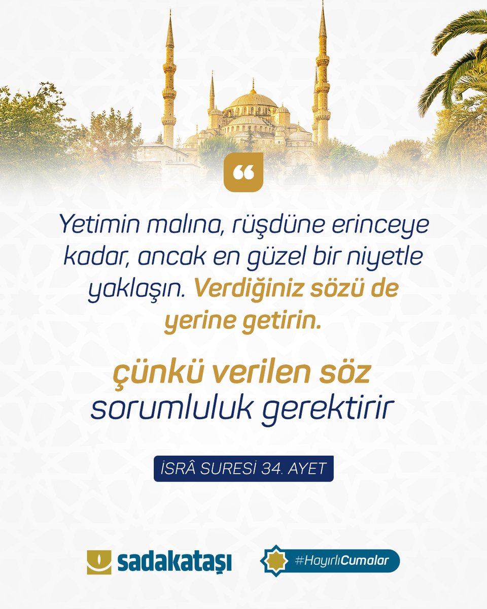 Yetimin malına, rüşdüne erinceye kadar, ancak en güzel bir niyetle yaklaşın. Verdiğiniz sözü de yerine getirin. Çünkü verilen söz, sorumluluğu gerektirir.

İsrâ Suresi 34. Ayet

#HayırlıCumalar