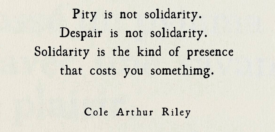 Pity is not solidarity.
Despair is not solidarity ….