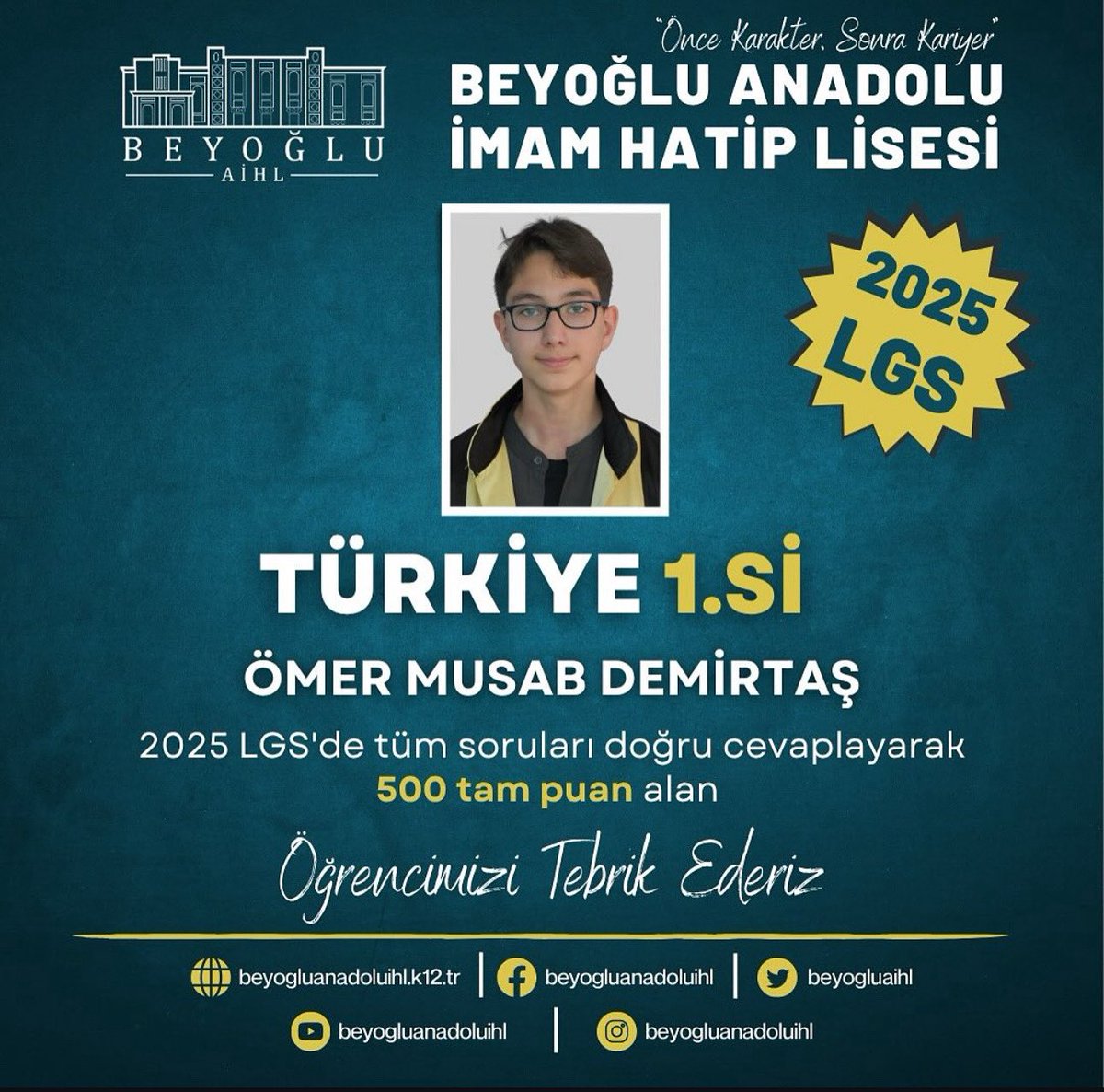 Beyoğlu Anadolu İmam Hatip Lisesi Ortaokulu öğrencisi Ömer Musab Demirtaş, 2025 LGS’de 500 tam puan alarak büyük bir başarıya imza atmıştır. Kendisini ve emeği geçenleri tebrik ederiz.
<a href="/tcmeb/">Millî Eğitim Bakanlığı</a> 
<a href="/Yusuf__Tekin/">Yusuf Tekin</a> 
<a href="/MucahitYentur/">Murat Mücahit Yentür</a>
