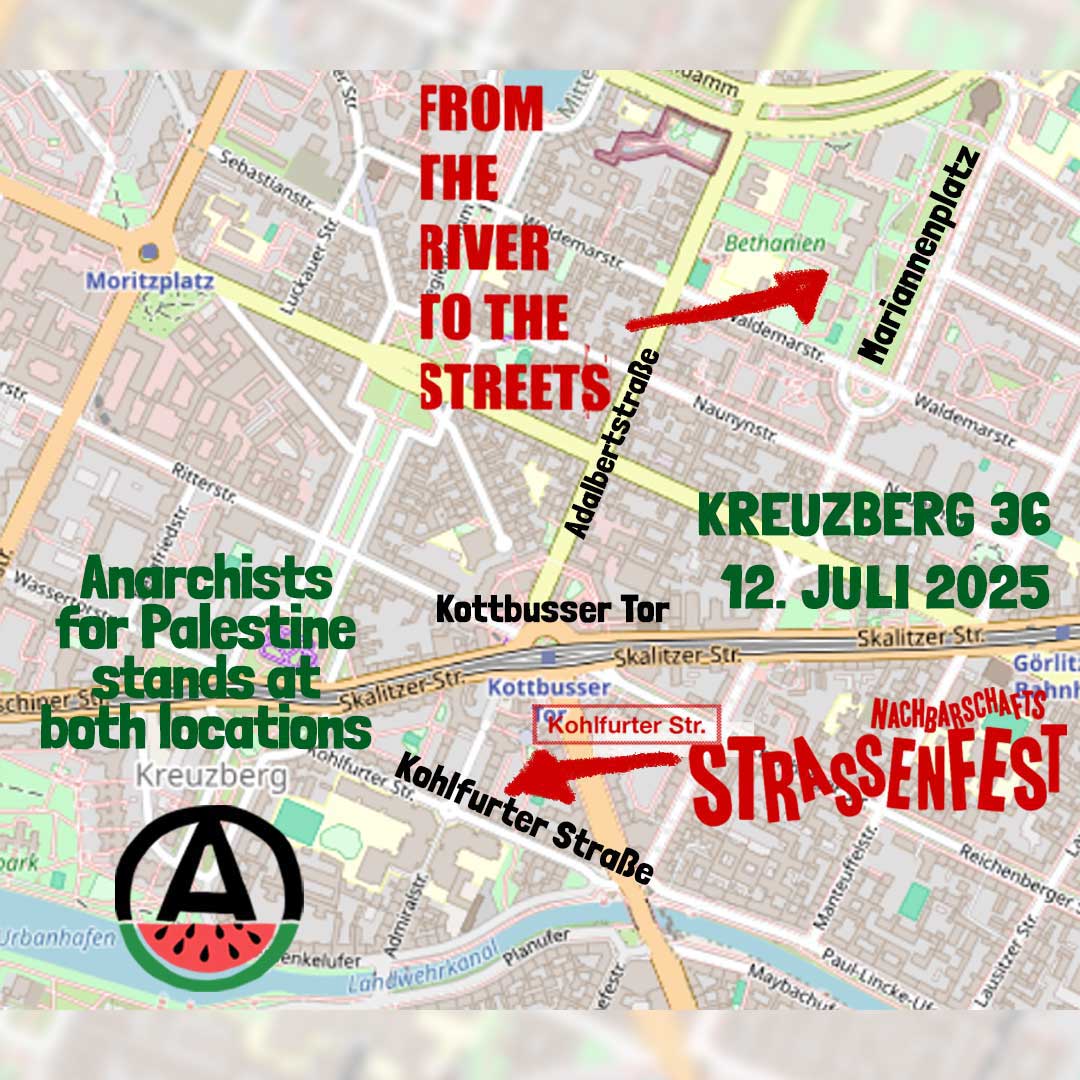 💥Announcement! Saturday 12.07.2025💥

🍉 🇵🇸 From the river to the streets! 🇵🇸🍉

Saturday, 12.07.2025 | 3:00 p.m. - 10:00 p.m. | New Yorck Bethanien Mariannenplatz 2a 10997 Berlin

Arrival: U1, U3, U8 Kottbusser Tor 

📣 Call: asanb.noblogs.org/?p=12248

#b1207 #PalestineSolidarity