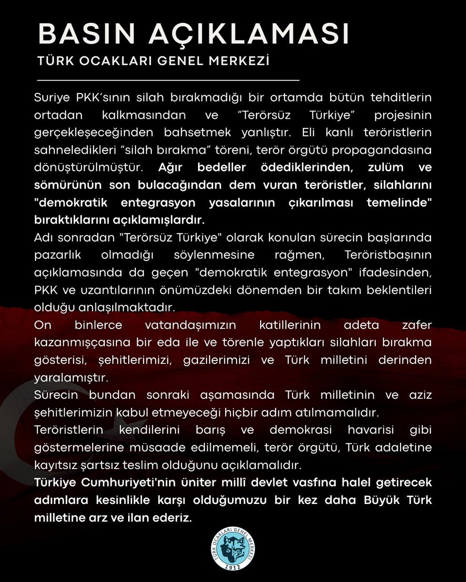 BASIN AÇIKLAMASI

Suriye PKK’sının silah bırakmadığı bir ortamda bütün tehditlerin ortadan kalkmasından ve “Terörsüz Türkiye” projesinin gerçekleşeceğinden bahsetmek yanlıştır. Eli kanlı teröristlerin sahneledikleri “silah bırakma” töreni, terör örgütü propagandasına