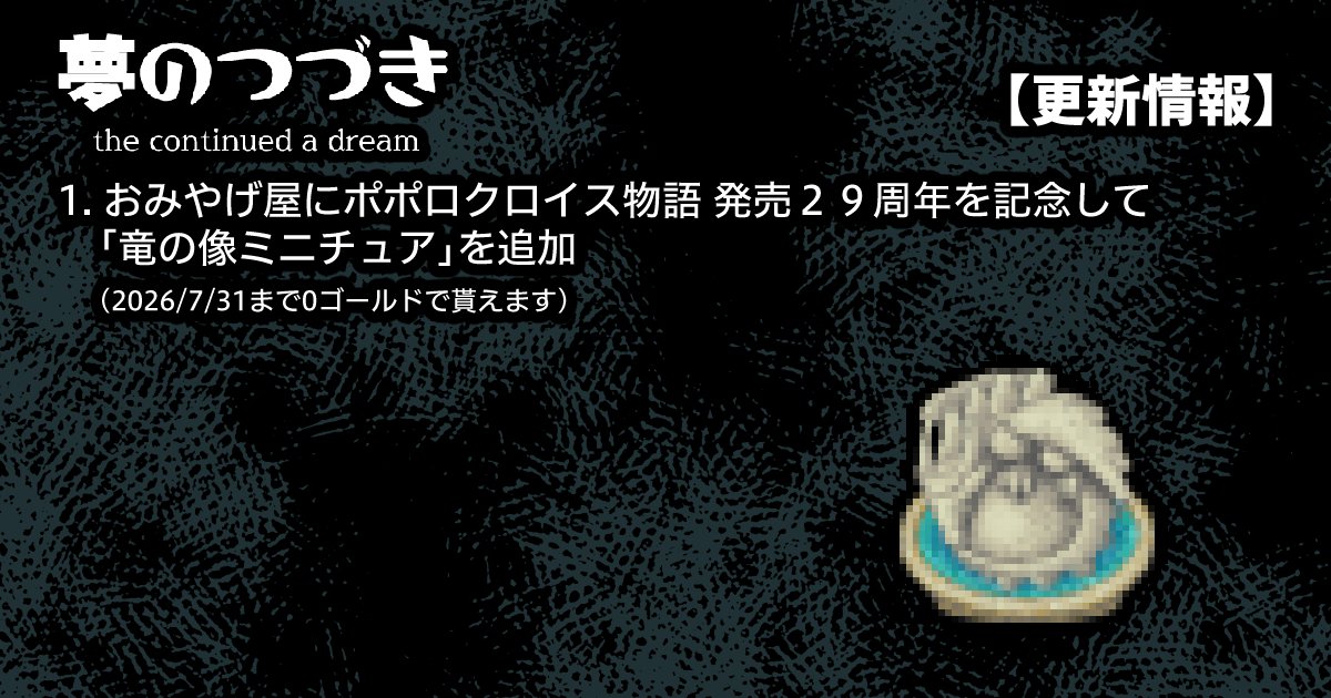 【夢のつづき　更新情報】
ポポロクロイス物語 発売29周年をお祝いして
おみやげ屋に記念おみやげ「竜の像ミニチュア」を追加しました。
2026/7/31ぐらいまで0ゴールドで貰えます。
（以降は価格をつける予定です）

↓『夢のつづき』はこちら↓
yumeno-tuduki.halfmoon.jp
#ポポロ夢のつづき