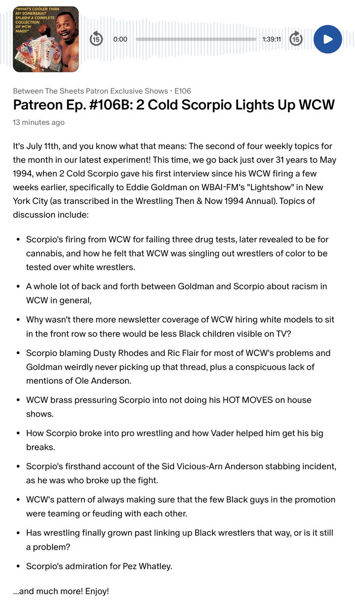 BTSheetsPod's tweet image. New @BTSheetsPod Patreon show covering 2 Cold Scorpio's 1st post-WCW interview from 1994! Scorp talks about WCW singling out wrestlers of color for drug testing, his frustrations w/ Ric Flair and Dusty Rhodes, and more.
Just $5.00/month or $50.40/year at Patreon.com/BetweenTheShee…!