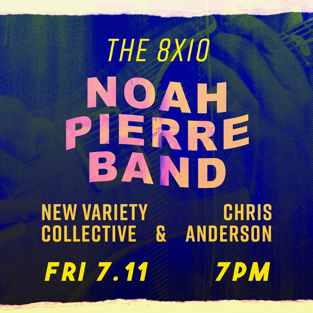 FRI JUL 7 - 7PM
#noahpierreband #newvarietycollective #chrisanderson #the8x10