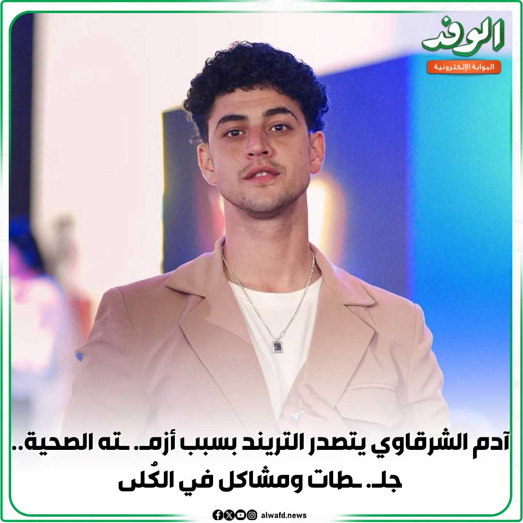 بوابة الوفد| آدم الشرقاوي يتصدر التريند بسبب أزم. ته الصحية.. جل. طات ومشاكل في الكُلى 
